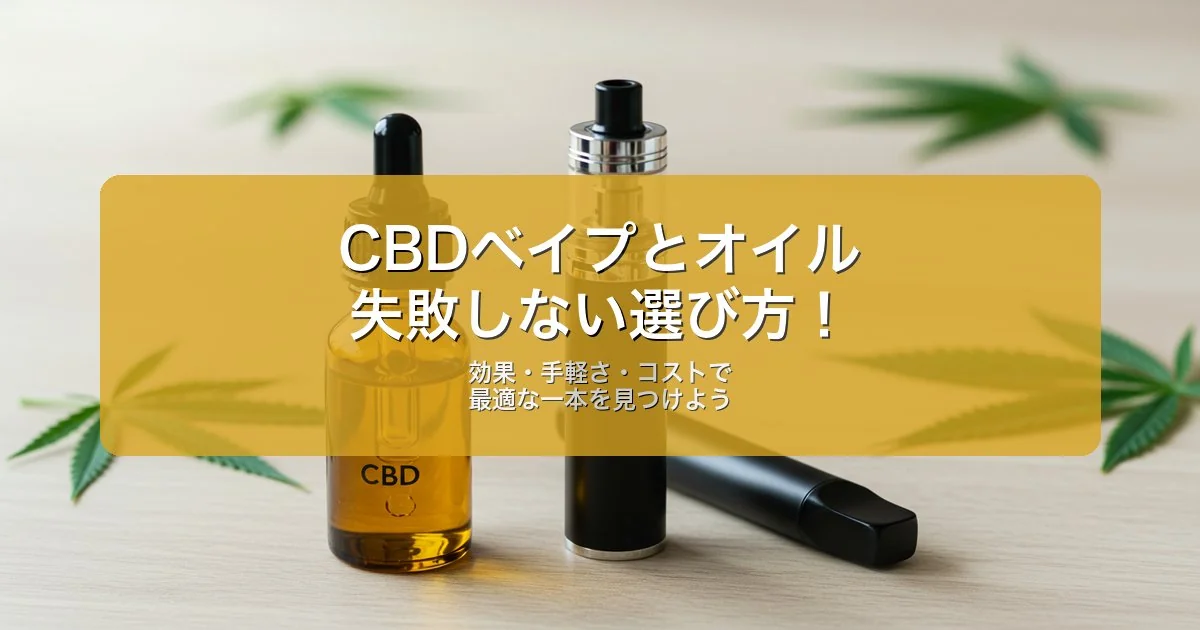 CBDベイプとオイル、失敗しない選び方！初心者が知るべき【3つの違い】を徹底比較