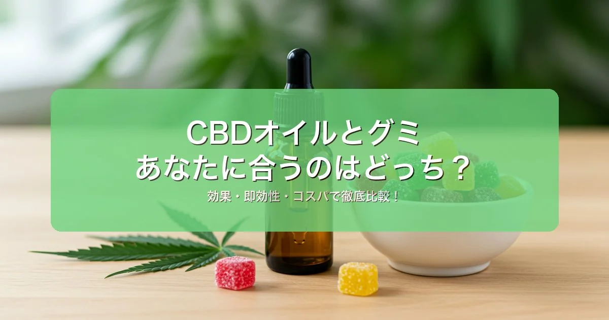 CBDオイルvsグミ｜効果・即効性・コスパを徹底比較｜選び方とおすすめ5選を徹底比較